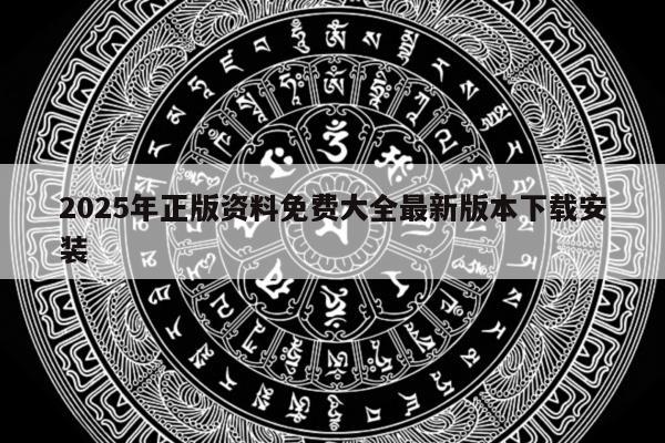 2025年正版资料免费大全最新版本下载安装